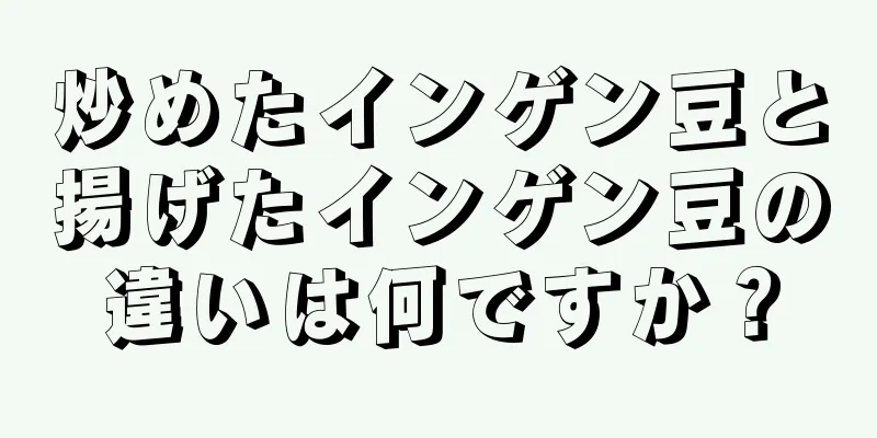 炒めたインゲン豆と揚げたインゲン豆の違いは何ですか？