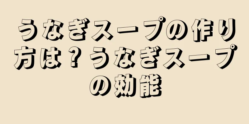 うなぎスープの作り方は？うなぎスープの効能