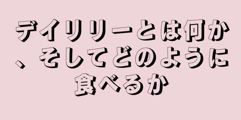 デイリリーとは何か、そしてどのように食べるか