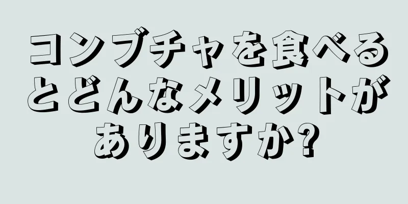 コンブチャを食べるとどんなメリットがありますか?