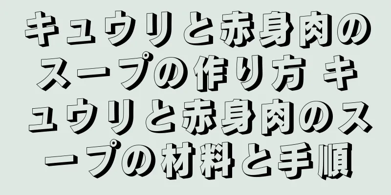 キュウリと赤身肉のスープの作り方 キュウリと赤身肉のスープの材料と手順