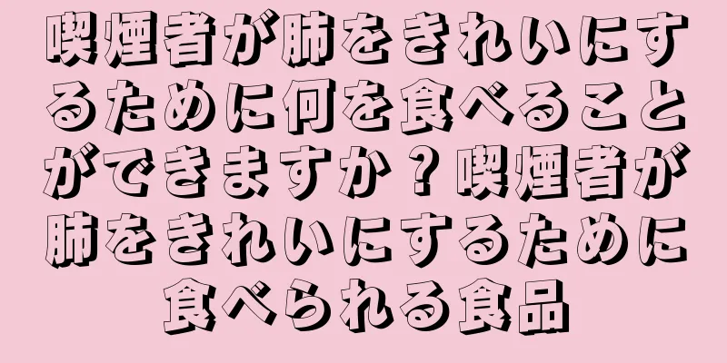 喫煙者が肺をきれいにするために何を食べることができますか？喫煙者が肺をきれいにするために食べられる食品