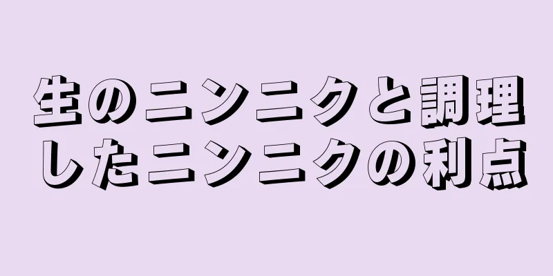 生のニンニクと調理したニンニクの利点