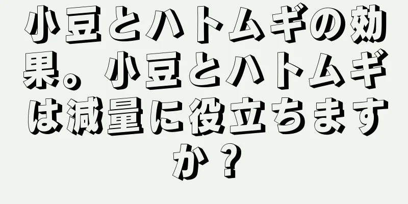 小豆とハトムギの効果。小豆とハトムギは減量に役立ちますか？