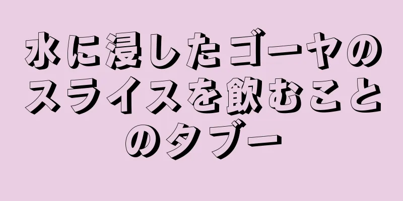 水に浸したゴーヤのスライスを飲むことのタブー