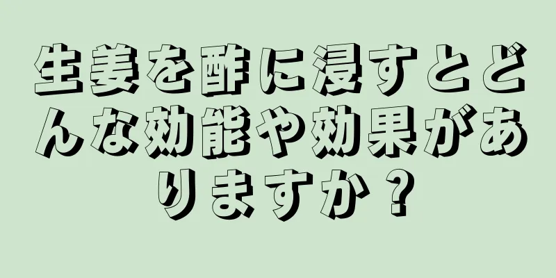 生姜を酢に浸すとどんな効能や効果がありますか？