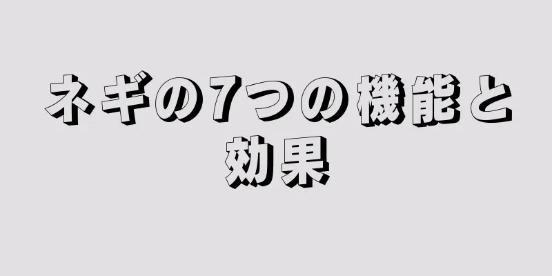 ネギの7つの機能と効果