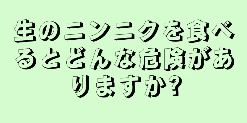 生のニンニクを食べるとどんな危険がありますか?