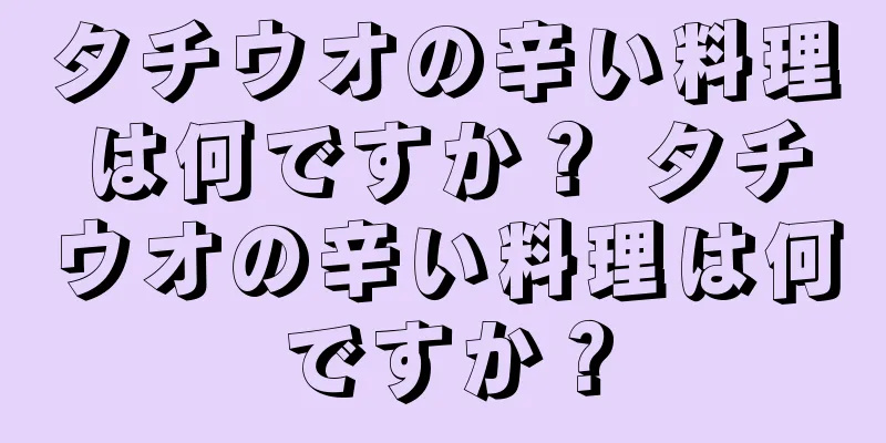 タチウオの辛い料理は何ですか？ タチウオの辛い料理は何ですか？