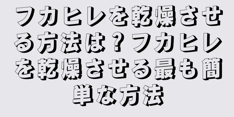 フカヒレを乾燥させる方法は？フカヒレを乾燥させる最も簡単な方法