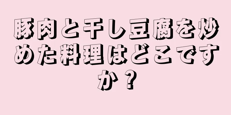 豚肉と干し豆腐を炒めた料理はどこですか？