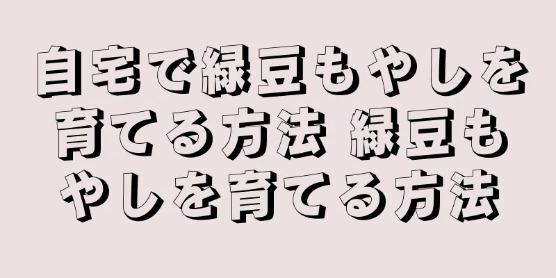 自宅で緑豆もやしを育てる方法 緑豆もやしを育てる方法