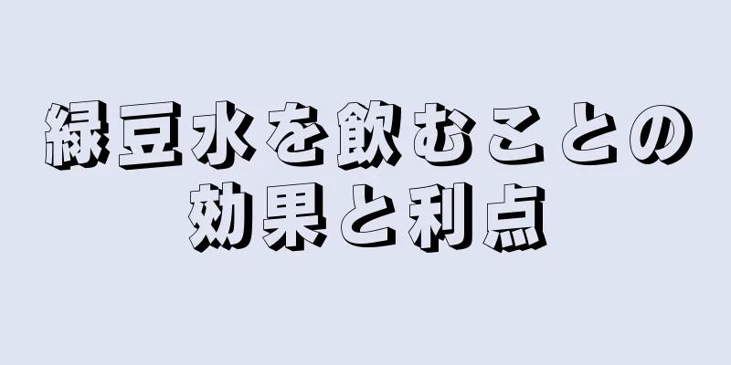 緑豆水を飲むことの効果と利点