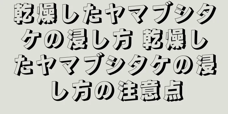 乾燥したヤマブシタケの浸し方 乾燥したヤマブシタケの浸し方の注意点