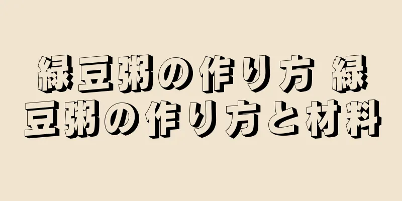 緑豆粥の作り方 緑豆粥の作り方と材料