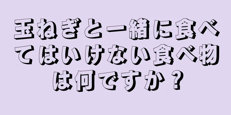 玉ねぎと一緒に食べてはいけない食べ物は何ですか？