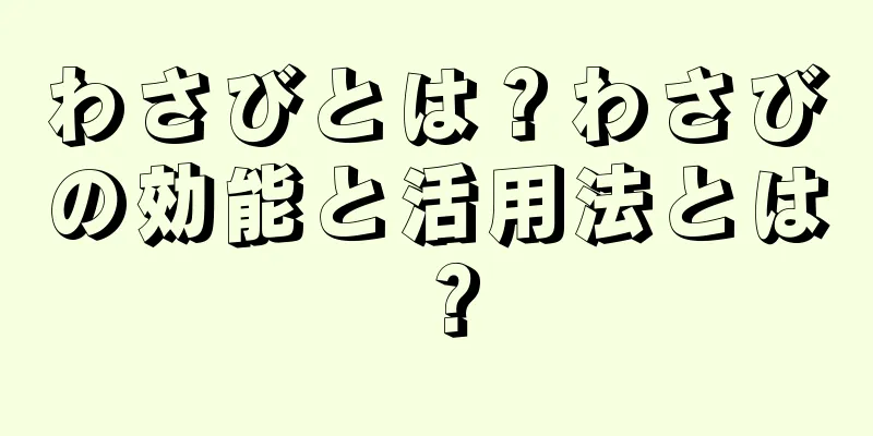 わさびとは？わさびの効能と活用法とは？