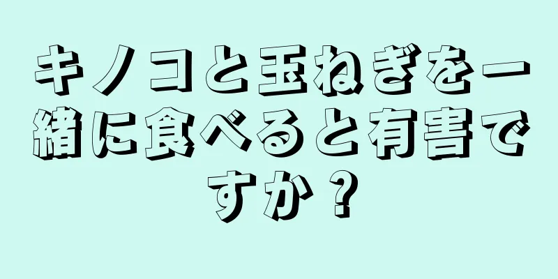 キノコと玉ねぎを一緒に食べると有害ですか？