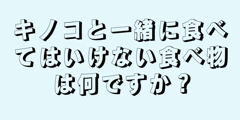 キノコと一緒に食べてはいけない食べ物は何ですか？