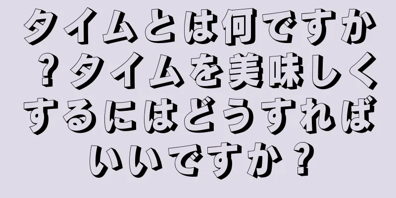 タイムとは何ですか？タイムを美味しくするにはどうすればいいですか？