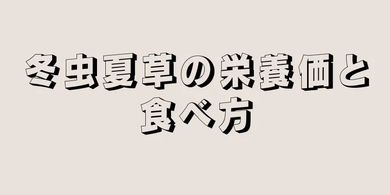 冬虫夏草の栄養価と食べ方