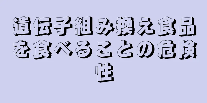 遺伝子組み換え食品を食べることの危険性