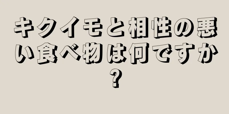 キクイモと相性の悪い食べ物は何ですか?