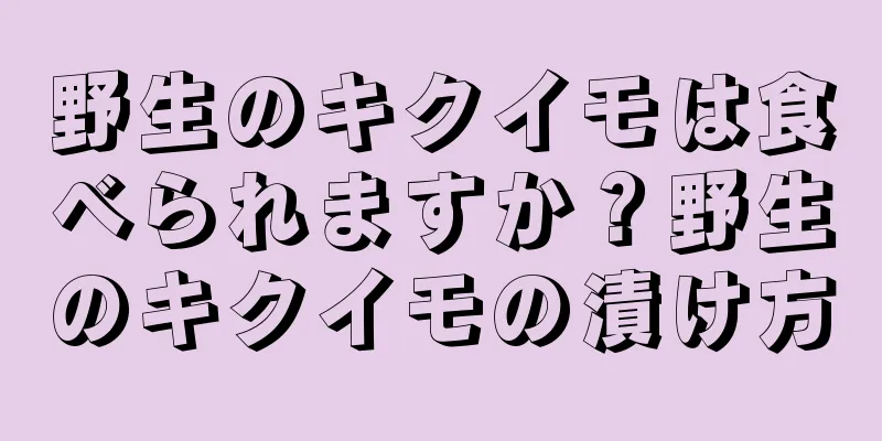 野生のキクイモは食べられますか？野生のキクイモの漬け方