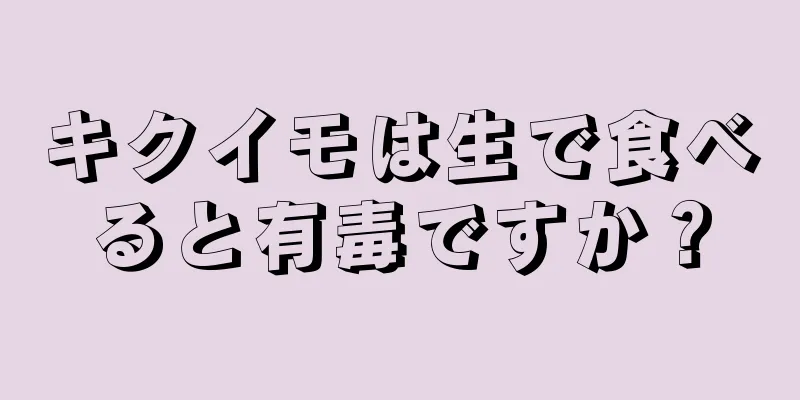 キクイモは生で食べると有毒ですか？