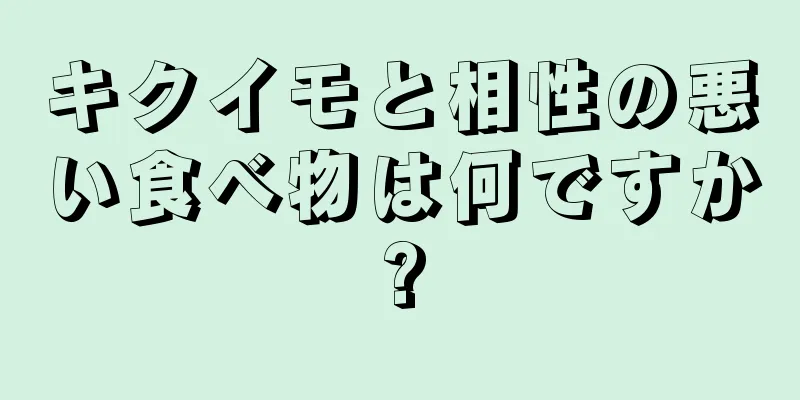 キクイモと相性の悪い食べ物は何ですか?
