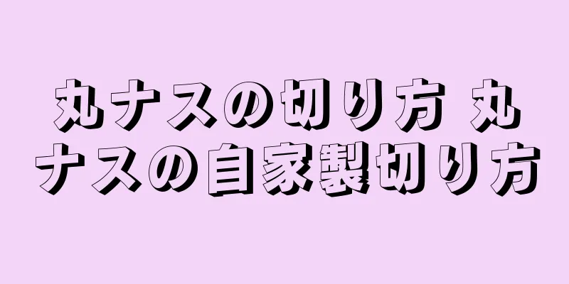 丸ナスの切り方 丸ナスの自家製切り方