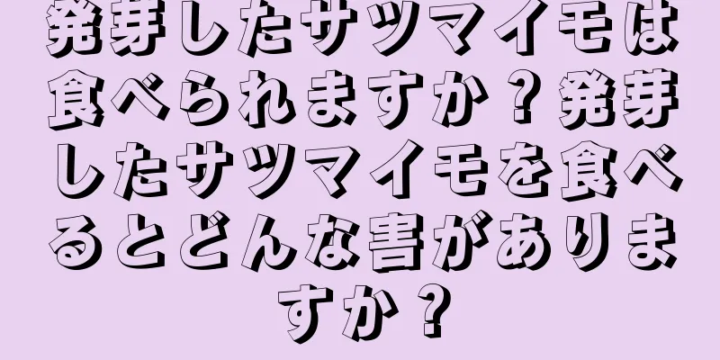 発芽したサツマイモは食べられますか？発芽したサツマイモを食べるとどんな害がありますか？