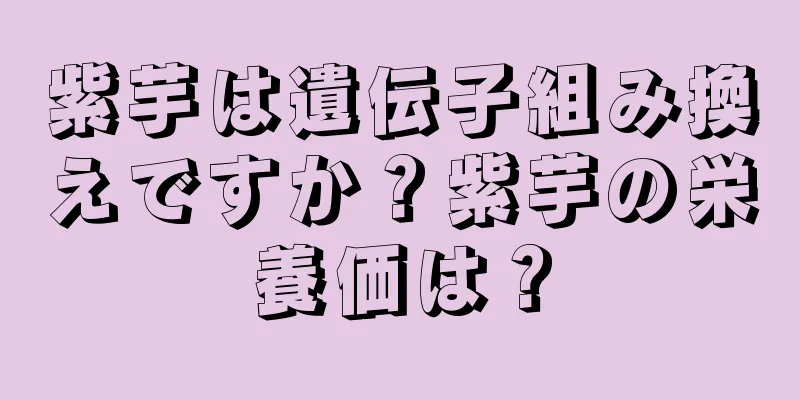 紫芋は遺伝子組み換えですか？紫芋の栄養価は？