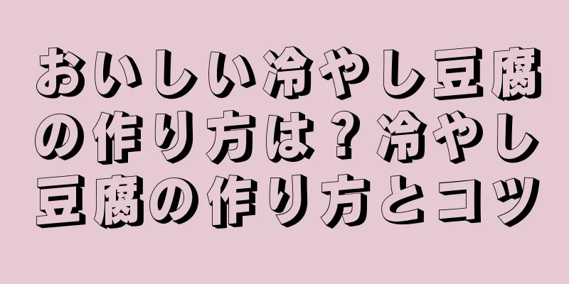 おいしい冷やし豆腐の作り方は？冷やし豆腐の作り方とコツ