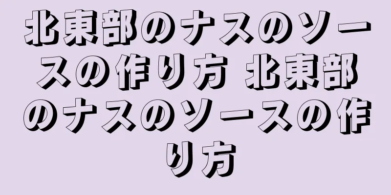 北東部のナスのソースの作り方 北東部のナスのソースの作り方