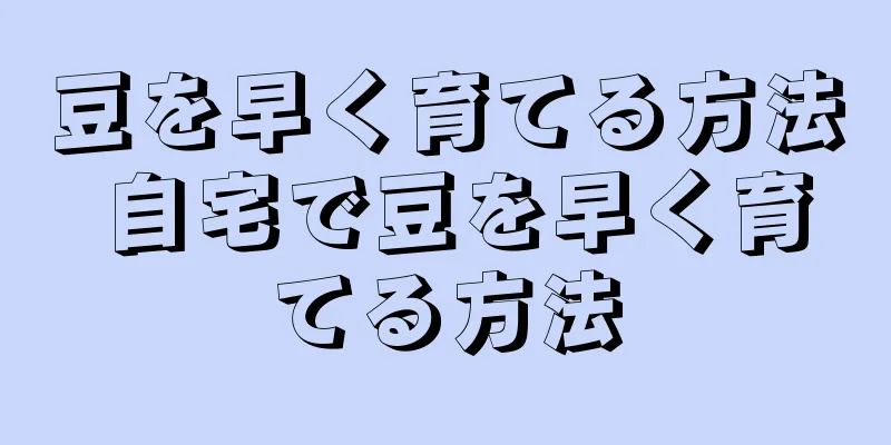 豆を早く育てる方法 自宅で豆を早く育てる方法