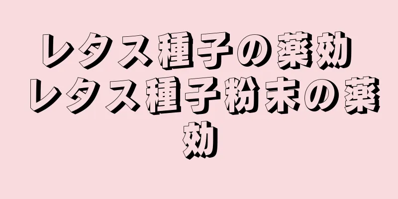 レタス種子の薬効 レタス種子粉末の薬効