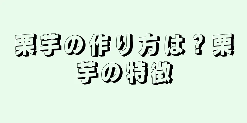 栗芋の作り方は？栗芋の特徴