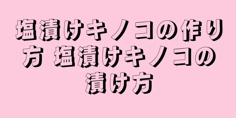 塩漬けキノコの作り方 塩漬けキノコの漬け方