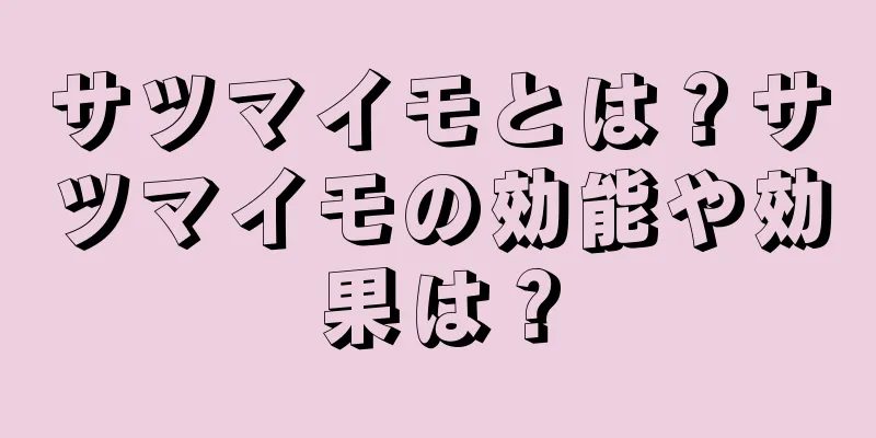 サツマイモとは？サツマイモの効能や効果は？