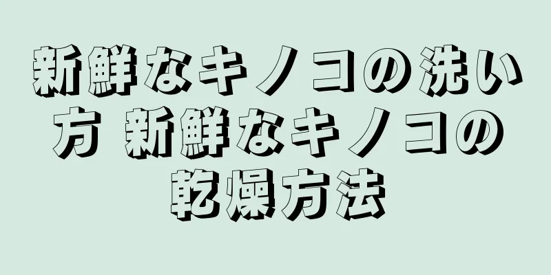 新鮮なキノコの洗い方 新鮮なキノコの乾燥方法