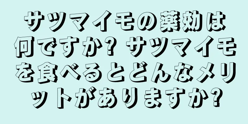 サツマイモの薬効は何ですか? サツマイモを食べるとどんなメリットがありますか?