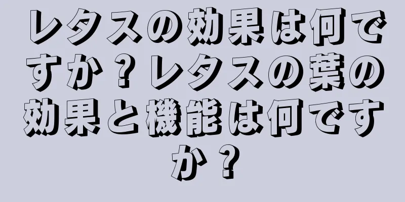 レタスの効果は何ですか？レタスの葉の効果と機能は何ですか？