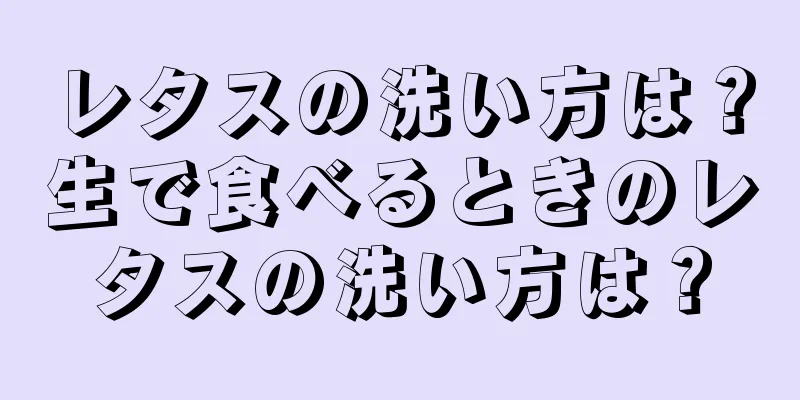 レタスの洗い方は？生で食べるときのレタスの洗い方は？