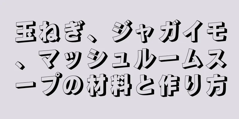 玉ねぎ、ジャガイモ、マッシュルームスープの材料と作り方