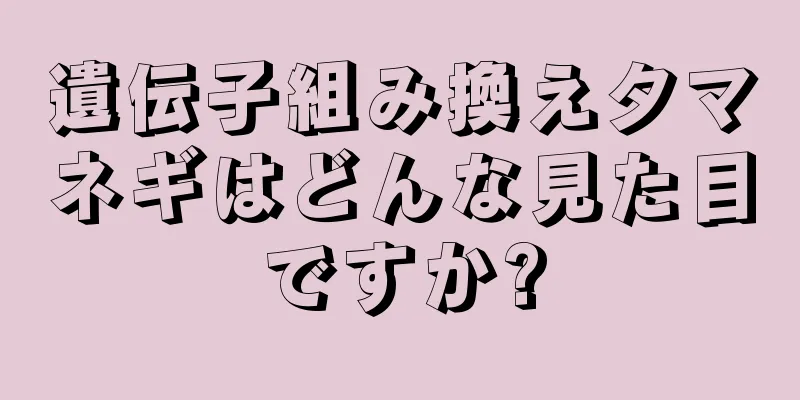 遺伝子組み換えタマネギはどんな見た目ですか?