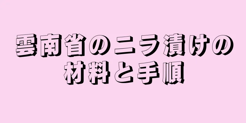 雲南省のニラ漬けの材料と手順
