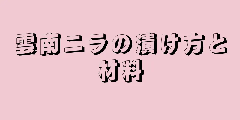 雲南ニラの漬け方と材料