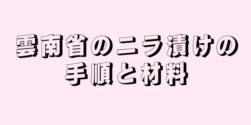 雲南省のニラ漬けの手順と材料