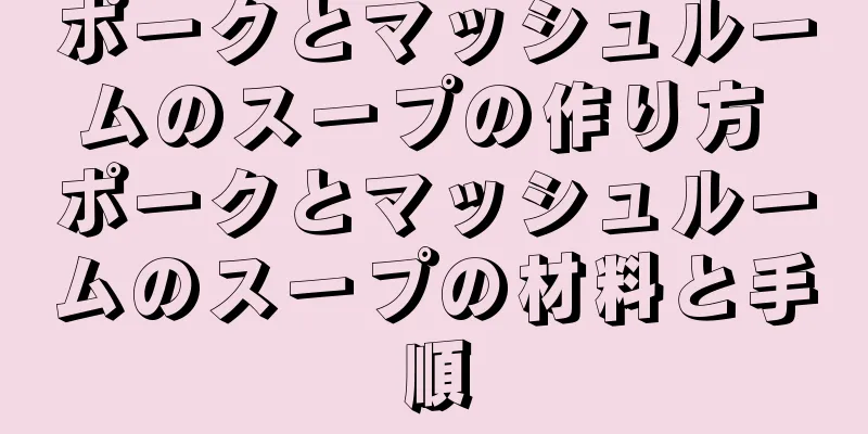 ポークとマッシュルームのスープの作り方 ポークとマッシュルームのスープの材料と手順